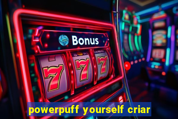 powerpuff yourself criar